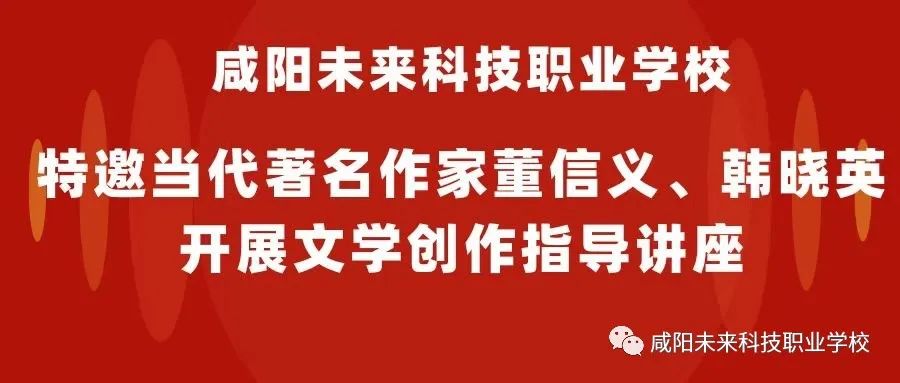 咸陽未來科技職業(yè)學校特邀當代著名作家董信義、韓曉英開展文學創(chuàng)作指導講座