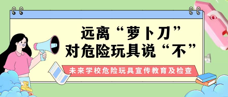 【安全教育】遠(yuǎn)離“蘿卜刀”，對危險玩具說“不” ——未來學(xué)校對校園危險物品進(jìn)行大檢查